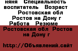 няня › Специальность ­ воспитатель › Возраст ­ 29 - Ростовская обл., Ростов-на-Дону г. Работа » Резюме   . Ростовская обл.,Ростов-на-Дону г.